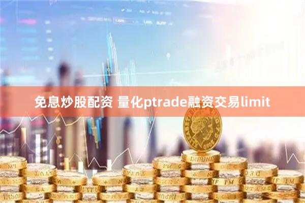 免息炒股配资 量化ptrade融资交易limit
