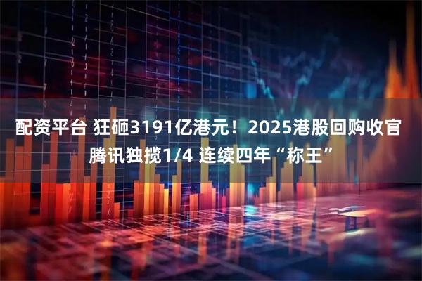 配资平台 狂砸3191亿港元！2025港股回购收官 腾讯独揽1/4 连续四年“称王”