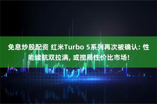 免息炒股配资 红米Turbo 5系列再次被确认: 性能续航双拉满, 或搅局性价比市场!