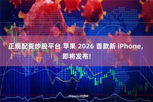正规配资炒股平台 苹果 2026 首款新 iPhone, 即将发布!