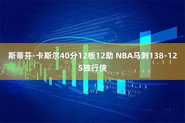 斯蒂芬-卡斯尔40分12板12助 NBA马刺138-125独行侠