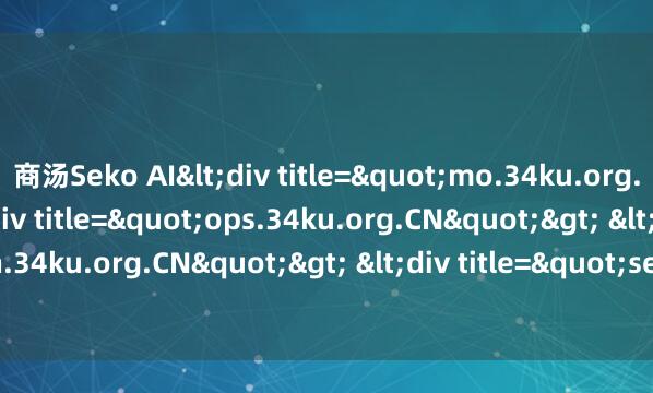 商汤Seko AI<div title="mo.34ku.org.CN"> <div title="ops.34ku.org.CN"> <div title="qh.34ku.org.CN"> &lt