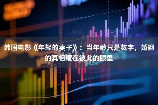 韩国电影《年轻的妻子》:当年龄只是数字,婚姻的真相藏在彼此的眼里