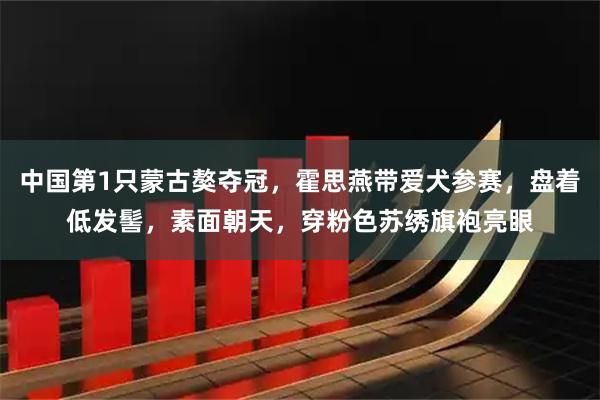 中国第1只蒙古獒夺冠，霍思燕带爱犬参赛，盘着低发髻，素面朝天，穿粉色苏绣旗袍亮眼